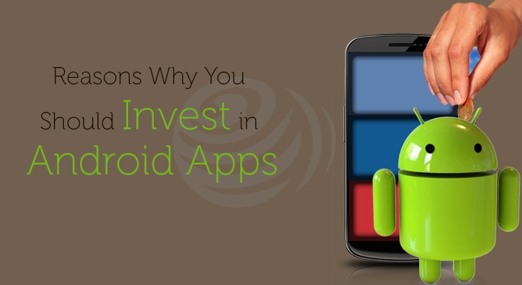 Reasons Why You Should Invest in Android Apps